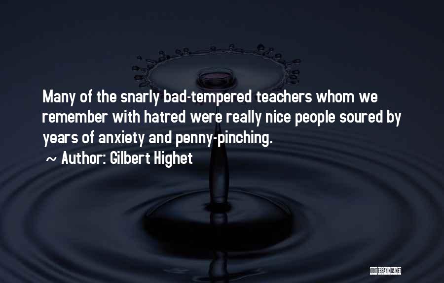 Gilbert Highet Quotes: Many Of The Snarly Bad-tempered Teachers Whom We Remember With Hatred Were Really Nice People Soured By Years Of Anxiety