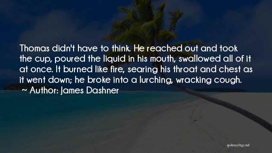 James Dashner Quotes: Thomas Didn't Have To Think. He Reached Out And Took The Cup, Poured The Liquid In His Mouth, Swallowed All