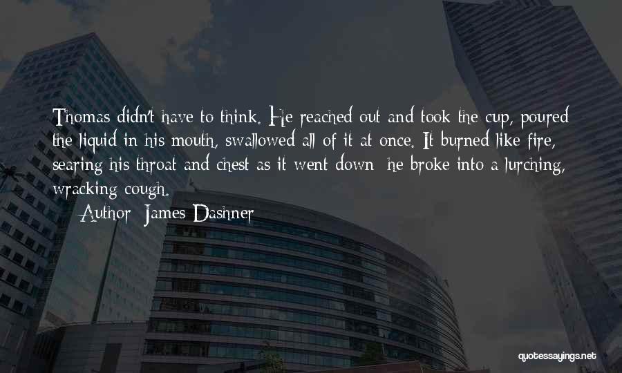 James Dashner Quotes: Thomas Didn't Have To Think. He Reached Out And Took The Cup, Poured The Liquid In His Mouth, Swallowed All