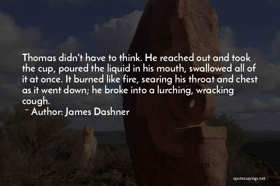 James Dashner Quotes: Thomas Didn't Have To Think. He Reached Out And Took The Cup, Poured The Liquid In His Mouth, Swallowed All