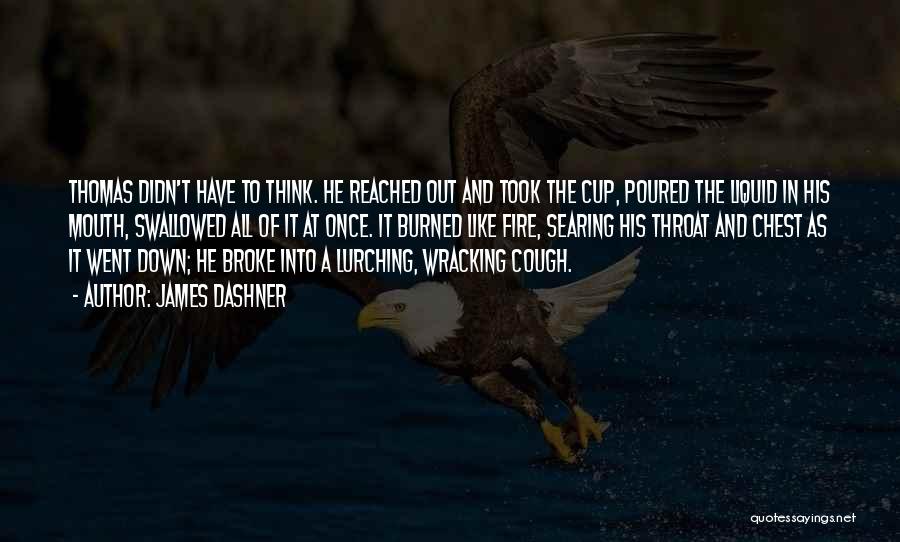 James Dashner Quotes: Thomas Didn't Have To Think. He Reached Out And Took The Cup, Poured The Liquid In His Mouth, Swallowed All