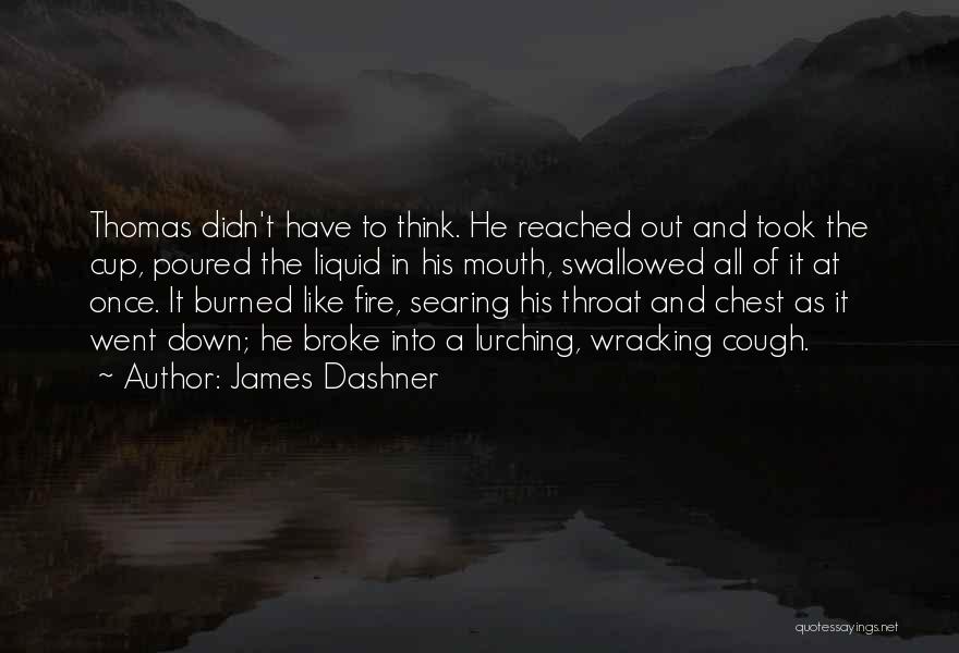 James Dashner Quotes: Thomas Didn't Have To Think. He Reached Out And Took The Cup, Poured The Liquid In His Mouth, Swallowed All