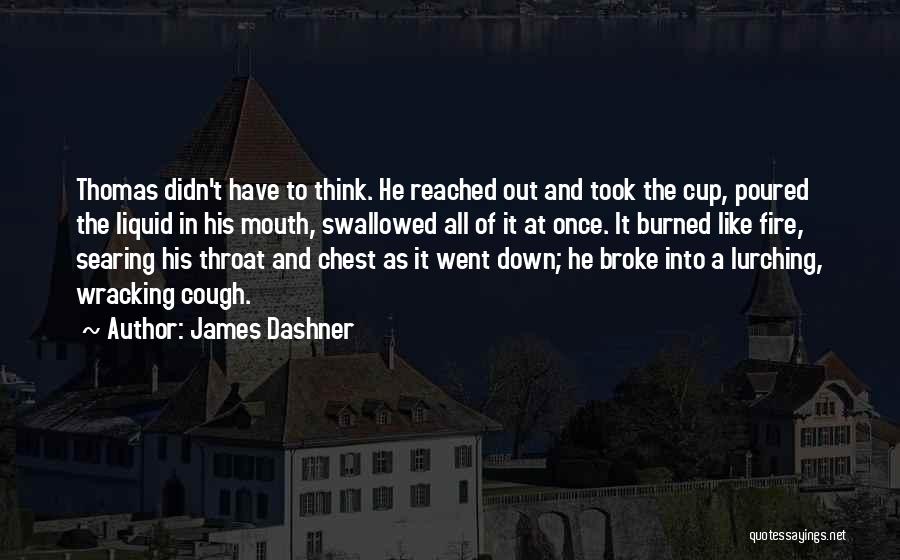 James Dashner Quotes: Thomas Didn't Have To Think. He Reached Out And Took The Cup, Poured The Liquid In His Mouth, Swallowed All