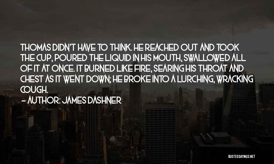 James Dashner Quotes: Thomas Didn't Have To Think. He Reached Out And Took The Cup, Poured The Liquid In His Mouth, Swallowed All