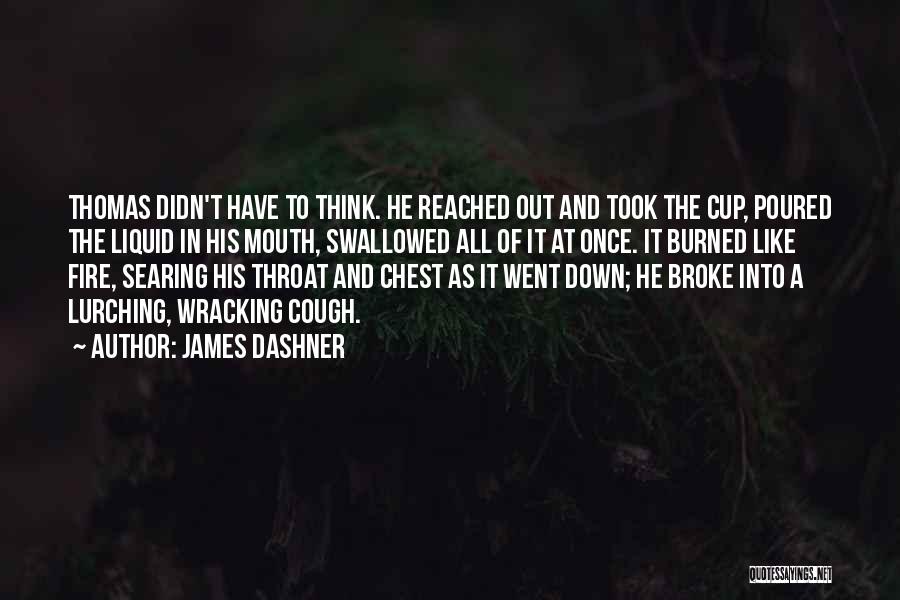 James Dashner Quotes: Thomas Didn't Have To Think. He Reached Out And Took The Cup, Poured The Liquid In His Mouth, Swallowed All