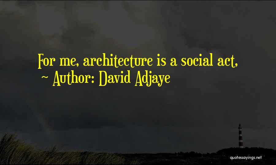 David Adjaye Quotes: For Me, Architecture Is A Social Act,