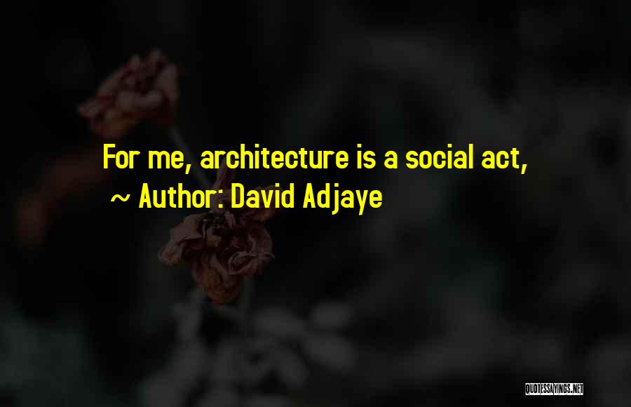 David Adjaye Quotes: For Me, Architecture Is A Social Act,