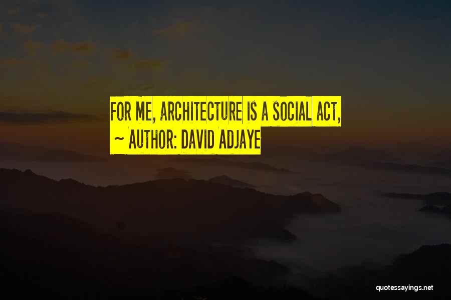 David Adjaye Quotes: For Me, Architecture Is A Social Act,