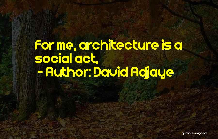David Adjaye Quotes: For Me, Architecture Is A Social Act,