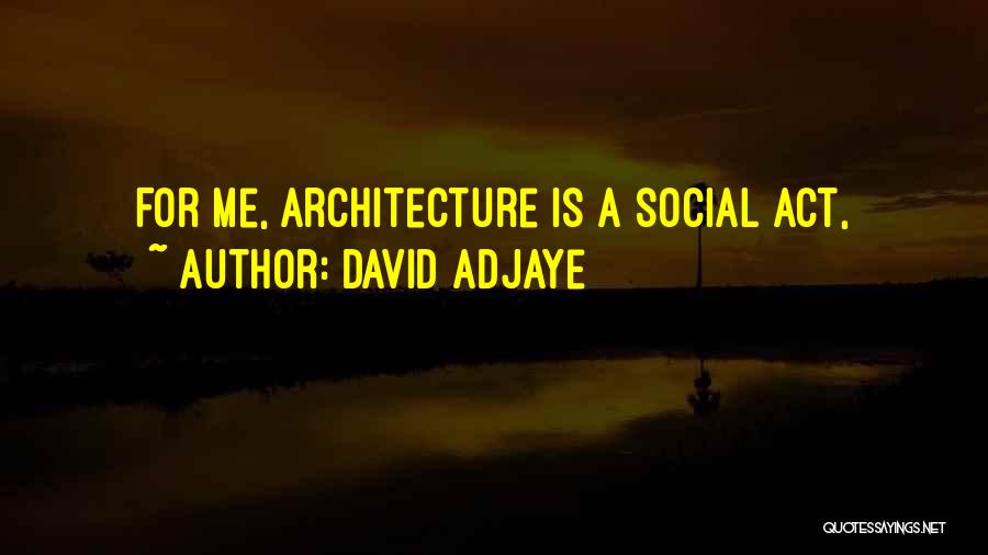 David Adjaye Quotes: For Me, Architecture Is A Social Act,