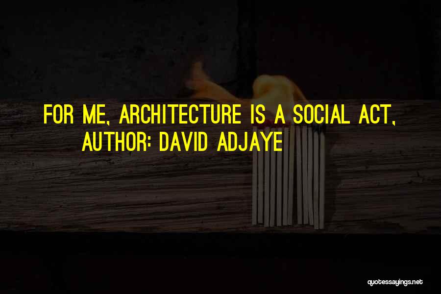 David Adjaye Quotes: For Me, Architecture Is A Social Act,