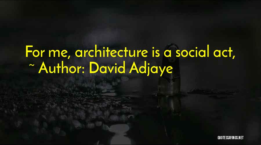 David Adjaye Quotes: For Me, Architecture Is A Social Act,