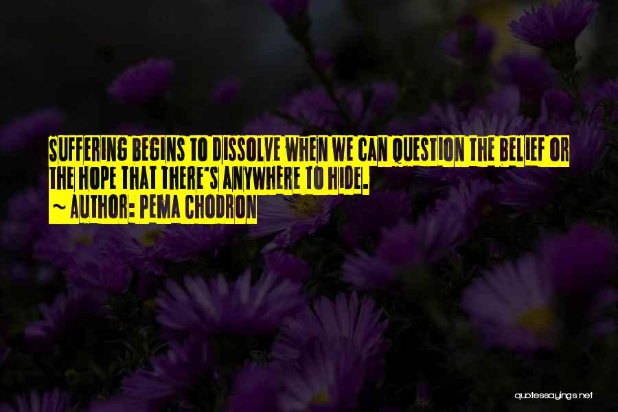 Pema Chodron Quotes: Suffering Begins To Dissolve When We Can Question The Belief Or The Hope That There's Anywhere To Hide.