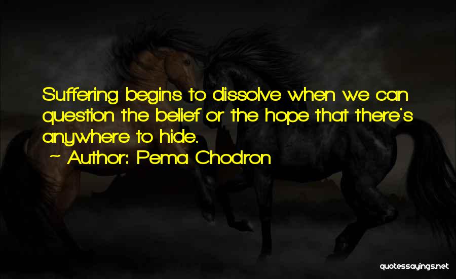 Pema Chodron Quotes: Suffering Begins To Dissolve When We Can Question The Belief Or The Hope That There's Anywhere To Hide.