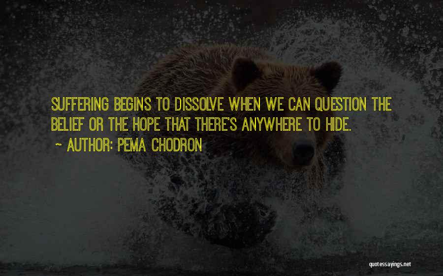 Pema Chodron Quotes: Suffering Begins To Dissolve When We Can Question The Belief Or The Hope That There's Anywhere To Hide.