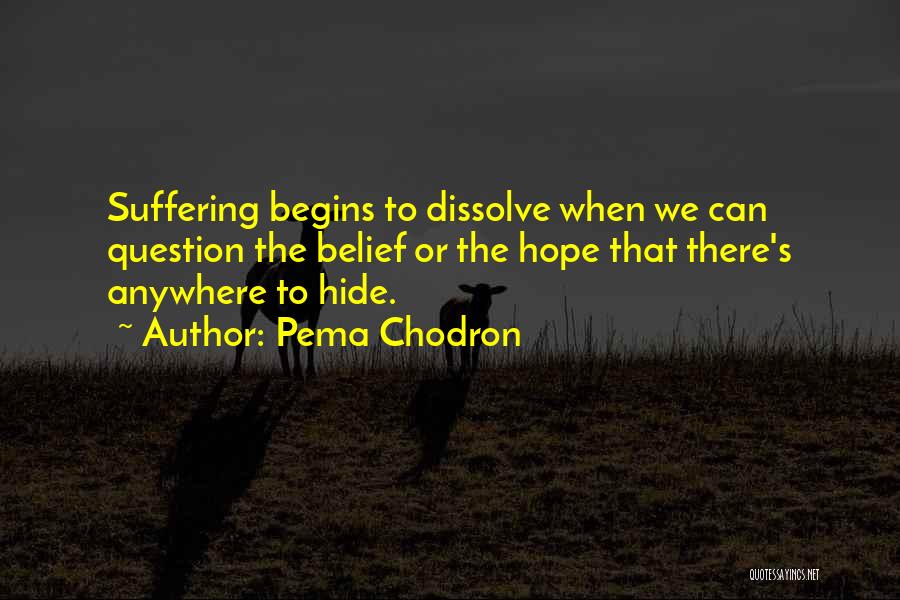 Pema Chodron Quotes: Suffering Begins To Dissolve When We Can Question The Belief Or The Hope That There's Anywhere To Hide.