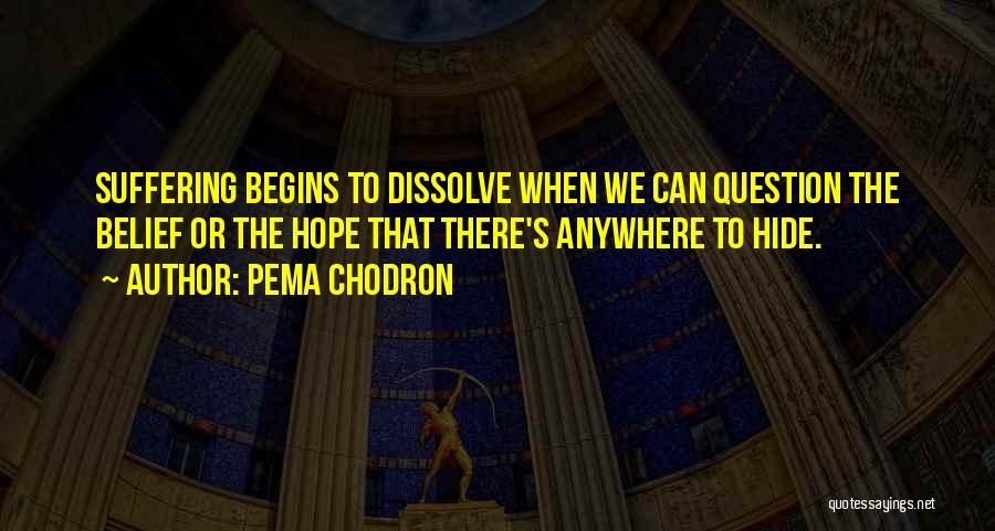 Pema Chodron Quotes: Suffering Begins To Dissolve When We Can Question The Belief Or The Hope That There's Anywhere To Hide.