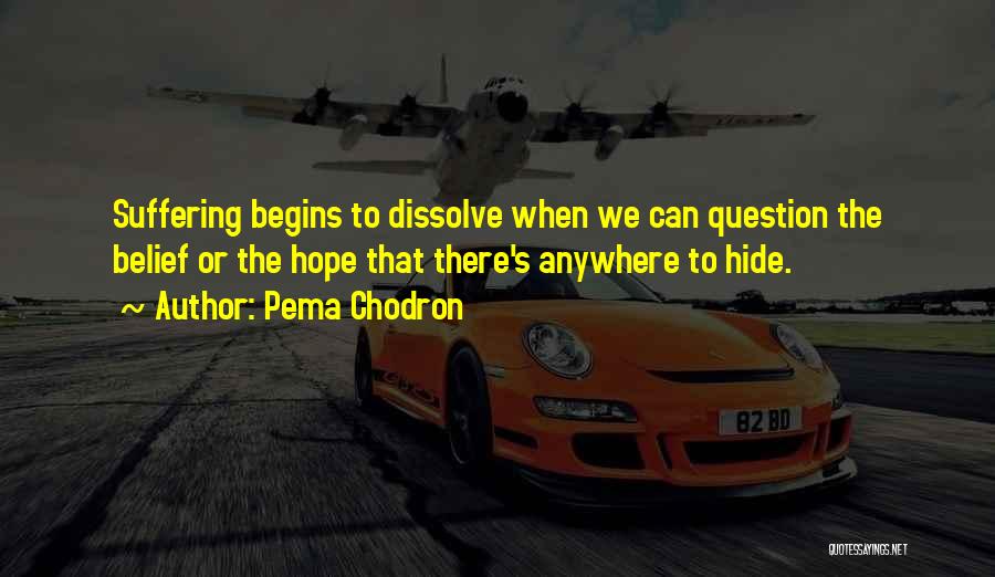 Pema Chodron Quotes: Suffering Begins To Dissolve When We Can Question The Belief Or The Hope That There's Anywhere To Hide.