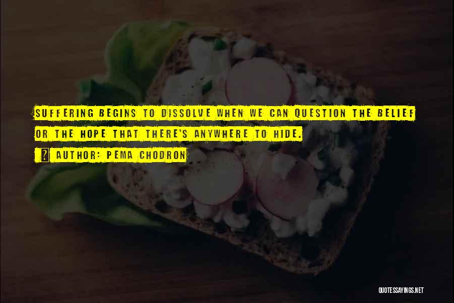 Pema Chodron Quotes: Suffering Begins To Dissolve When We Can Question The Belief Or The Hope That There's Anywhere To Hide.