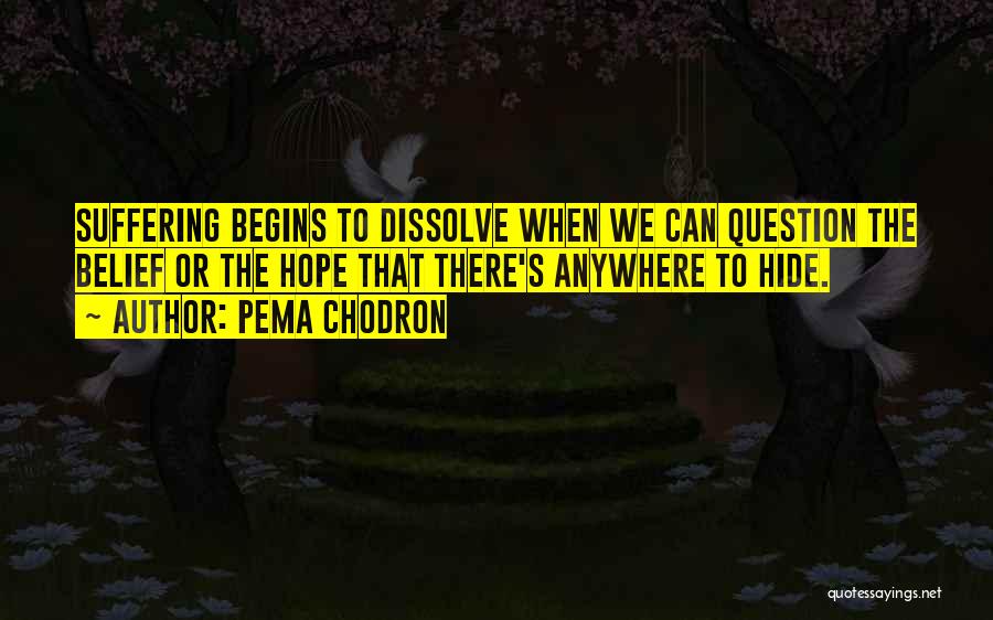 Pema Chodron Quotes: Suffering Begins To Dissolve When We Can Question The Belief Or The Hope That There's Anywhere To Hide.