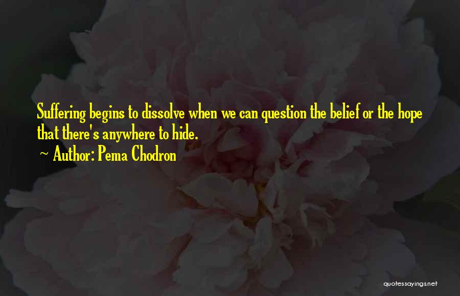 Pema Chodron Quotes: Suffering Begins To Dissolve When We Can Question The Belief Or The Hope That There's Anywhere To Hide.