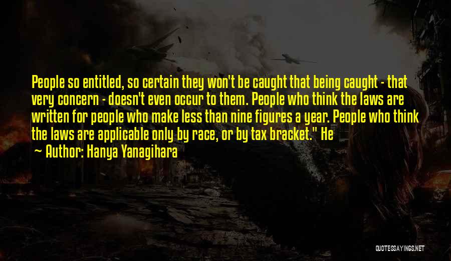 Hanya Yanagihara Quotes: People So Entitled, So Certain They Won't Be Caught That Being Caught - That Very Concern - Doesn't Even Occur