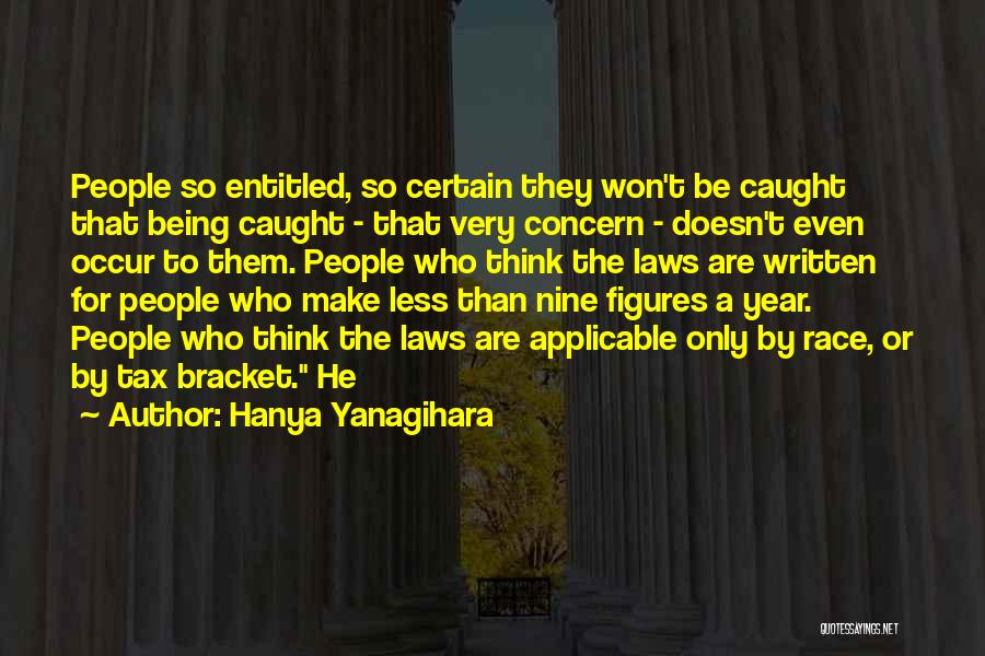 Hanya Yanagihara Quotes: People So Entitled, So Certain They Won't Be Caught That Being Caught - That Very Concern - Doesn't Even Occur