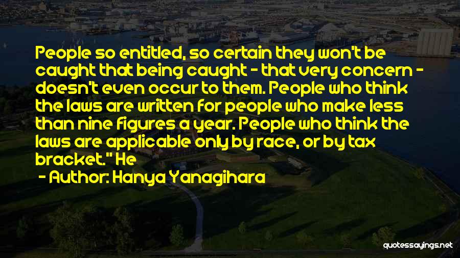 Hanya Yanagihara Quotes: People So Entitled, So Certain They Won't Be Caught That Being Caught - That Very Concern - Doesn't Even Occur