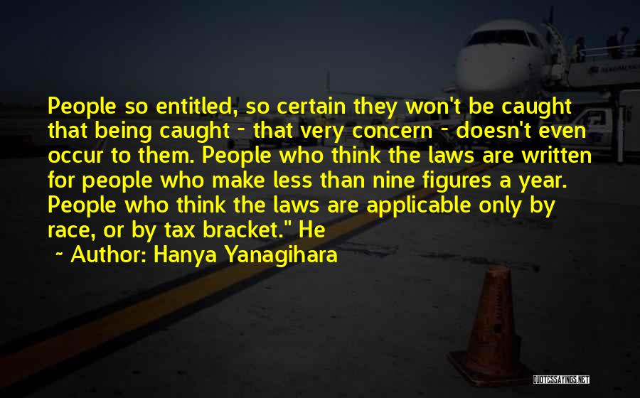 Hanya Yanagihara Quotes: People So Entitled, So Certain They Won't Be Caught That Being Caught - That Very Concern - Doesn't Even Occur