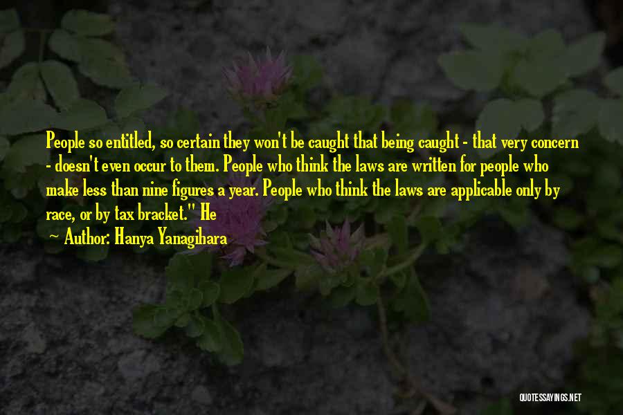 Hanya Yanagihara Quotes: People So Entitled, So Certain They Won't Be Caught That Being Caught - That Very Concern - Doesn't Even Occur