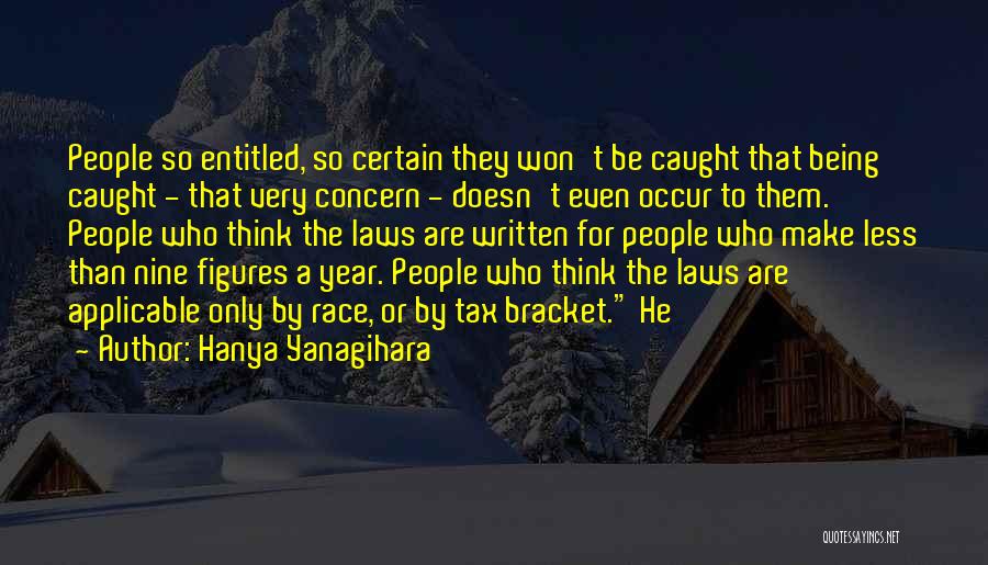 Hanya Yanagihara Quotes: People So Entitled, So Certain They Won't Be Caught That Being Caught - That Very Concern - Doesn't Even Occur