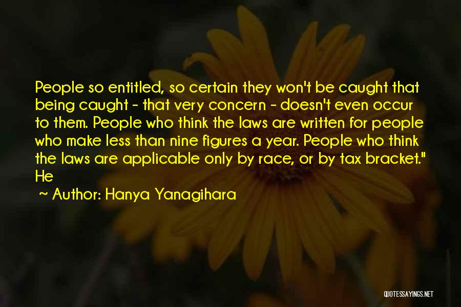 Hanya Yanagihara Quotes: People So Entitled, So Certain They Won't Be Caught That Being Caught - That Very Concern - Doesn't Even Occur