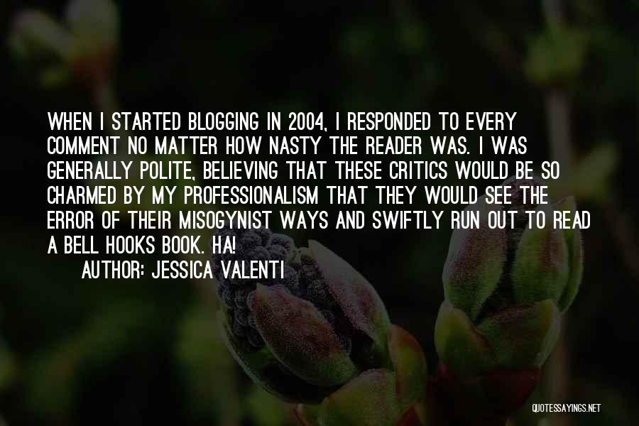 Jessica Valenti Quotes: When I Started Blogging In 2004, I Responded To Every Comment No Matter How Nasty The Reader Was. I Was