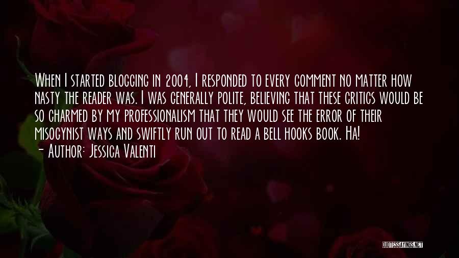 Jessica Valenti Quotes: When I Started Blogging In 2004, I Responded To Every Comment No Matter How Nasty The Reader Was. I Was