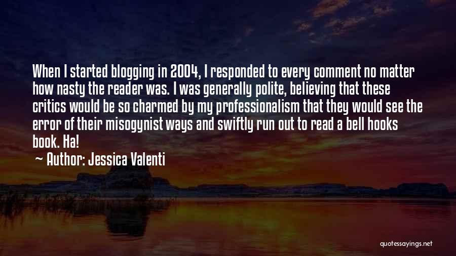 Jessica Valenti Quotes: When I Started Blogging In 2004, I Responded To Every Comment No Matter How Nasty The Reader Was. I Was