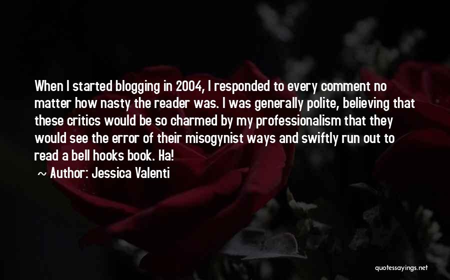 Jessica Valenti Quotes: When I Started Blogging In 2004, I Responded To Every Comment No Matter How Nasty The Reader Was. I Was