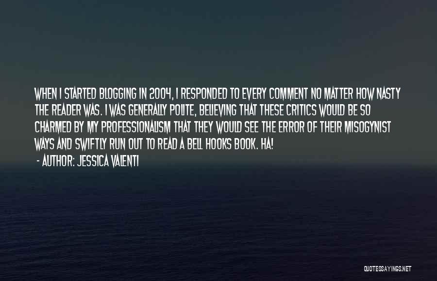 Jessica Valenti Quotes: When I Started Blogging In 2004, I Responded To Every Comment No Matter How Nasty The Reader Was. I Was