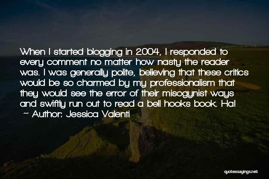 Jessica Valenti Quotes: When I Started Blogging In 2004, I Responded To Every Comment No Matter How Nasty The Reader Was. I Was