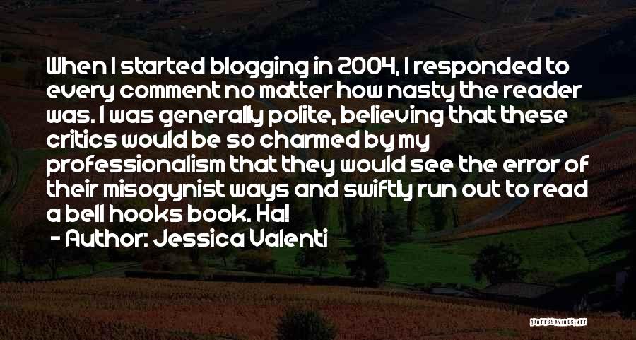 Jessica Valenti Quotes: When I Started Blogging In 2004, I Responded To Every Comment No Matter How Nasty The Reader Was. I Was