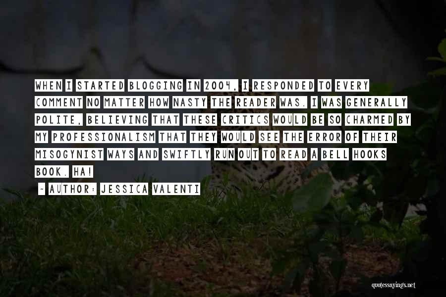 Jessica Valenti Quotes: When I Started Blogging In 2004, I Responded To Every Comment No Matter How Nasty The Reader Was. I Was