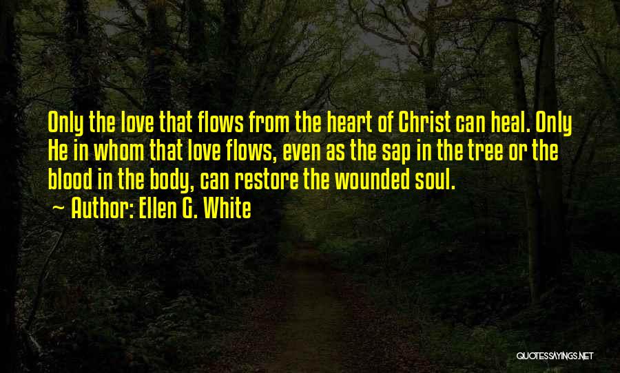 Ellen G. White Quotes: Only The Love That Flows From The Heart Of Christ Can Heal. Only He In Whom That Love Flows, Even