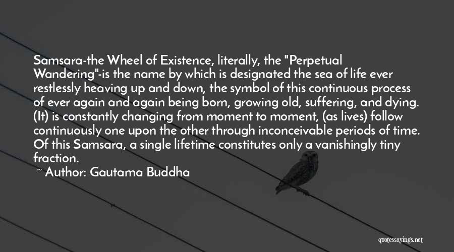 Gautama Buddha Quotes: Samsara-the Wheel Of Existence, Literally, The Perpetual Wandering-is The Name By Which Is Designated The Sea Of Life Ever Restlessly
