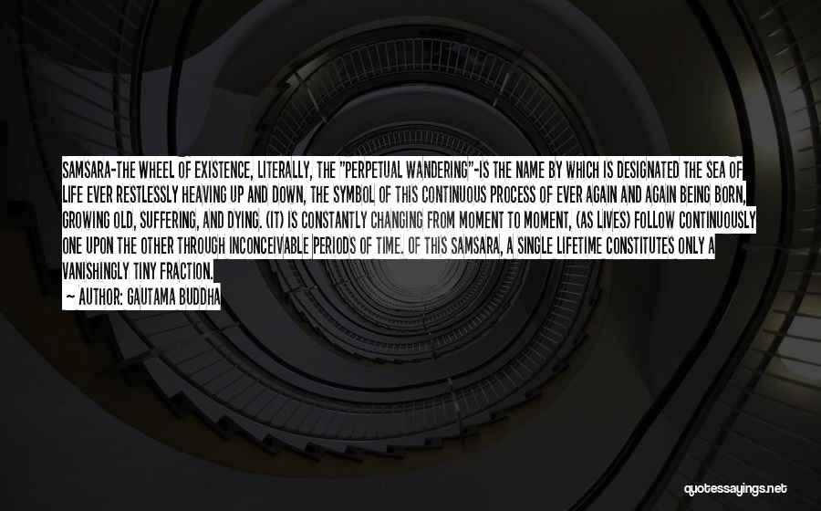 Gautama Buddha Quotes: Samsara-the Wheel Of Existence, Literally, The Perpetual Wandering-is The Name By Which Is Designated The Sea Of Life Ever Restlessly