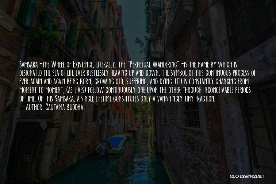 Gautama Buddha Quotes: Samsara-the Wheel Of Existence, Literally, The Perpetual Wandering-is The Name By Which Is Designated The Sea Of Life Ever Restlessly