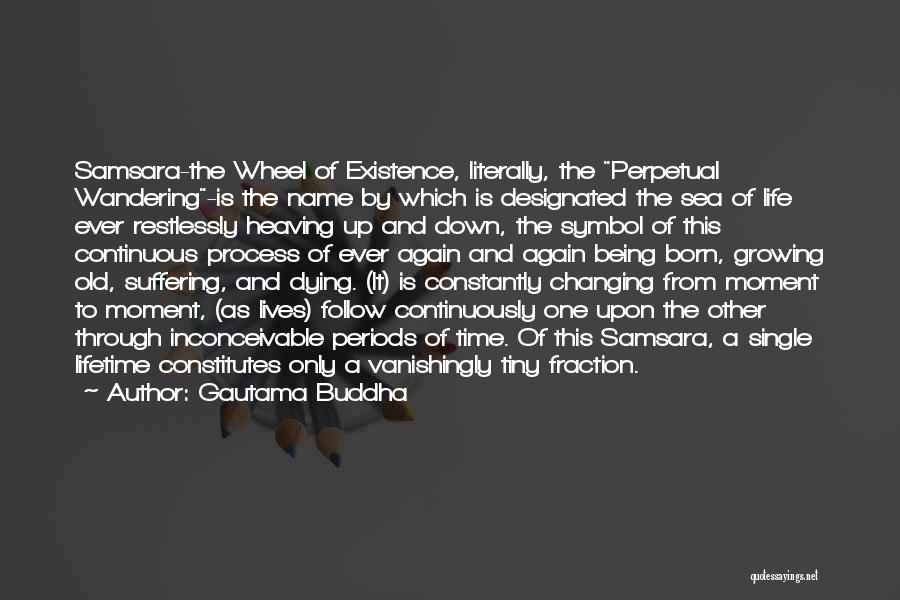 Gautama Buddha Quotes: Samsara-the Wheel Of Existence, Literally, The Perpetual Wandering-is The Name By Which Is Designated The Sea Of Life Ever Restlessly