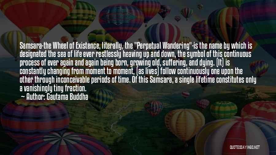 Gautama Buddha Quotes: Samsara-the Wheel Of Existence, Literally, The Perpetual Wandering-is The Name By Which Is Designated The Sea Of Life Ever Restlessly