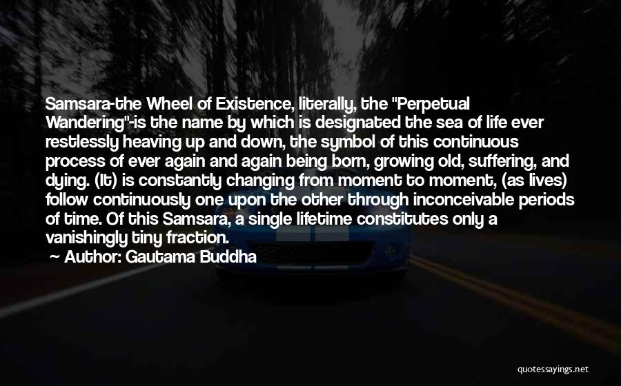 Gautama Buddha Quotes: Samsara-the Wheel Of Existence, Literally, The Perpetual Wandering-is The Name By Which Is Designated The Sea Of Life Ever Restlessly