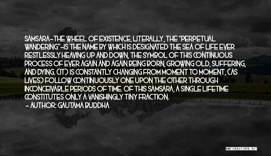 Gautama Buddha Quotes: Samsara-the Wheel Of Existence, Literally, The Perpetual Wandering-is The Name By Which Is Designated The Sea Of Life Ever Restlessly