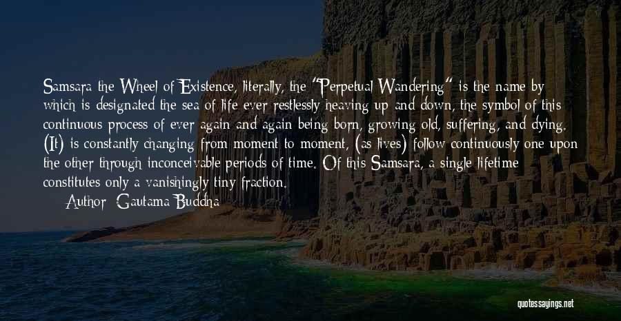 Gautama Buddha Quotes: Samsara-the Wheel Of Existence, Literally, The Perpetual Wandering-is The Name By Which Is Designated The Sea Of Life Ever Restlessly