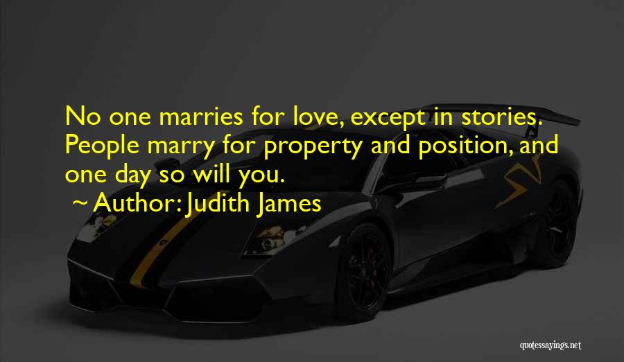 Judith James Quotes: No One Marries For Love, Except In Stories. People Marry For Property And Position, And One Day So Will You.